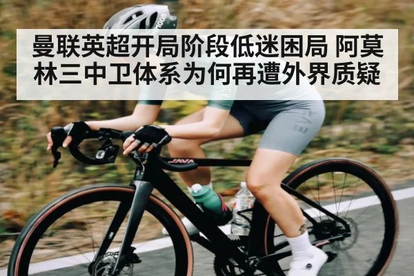 曼联英超开局阶段低迷困局 阿莫林三中卫体系为何再遭外界质疑