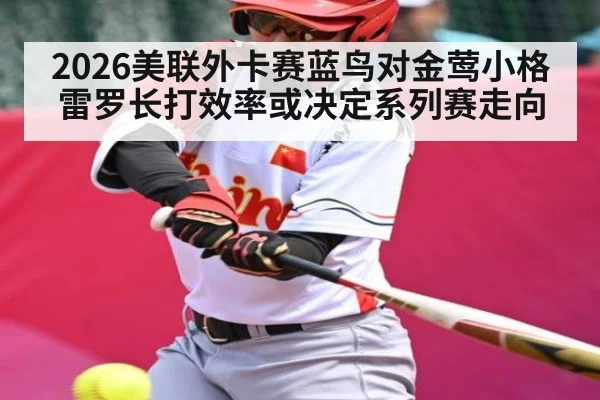 2026美联外卡赛蓝鸟对金莺小格雷罗长打效率或决定系列赛走向